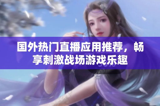 國外熱門直播應(yīng)用推薦，暢享刺激戰(zhàn)場(chǎng)游戲樂趣