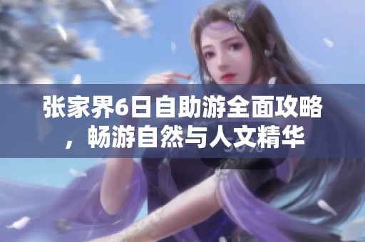 張家界6日自助游全面攻略，暢游自然與人文精華