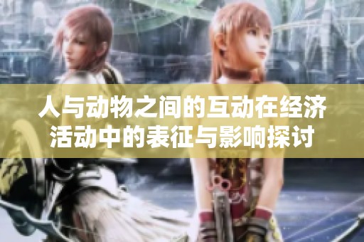 人與動(dòng)物之間的互動(dòng)在經(jīng)濟(jì)活動(dòng)中的表征與影響探討