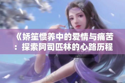 《嬌笙慣養(yǎng)中的愛(ài)情與痛苦：探索阿司匹林的心路歷程》
