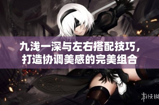 九淺一深與左右搭配技巧，打造協(xié)調美感的完美組合