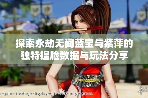 探索永劫無(wú)間藍(lán)寶與紫萍的獨(dú)特捏臉數(shù)據(jù)與玩法分享