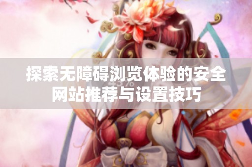 探索無(wú)障礙瀏覽體驗(yàn)的安全網(wǎng)站推薦與設(shè)置技巧