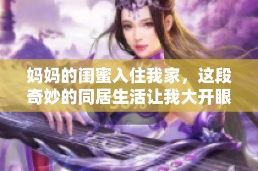 媽媽的閨蜜入住我家，這段奇妙的同居生活讓我大開眼界