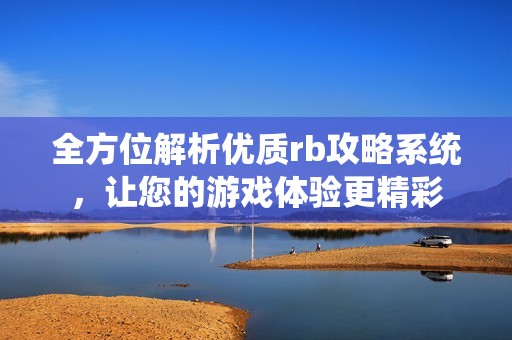 全方位解析優(yōu)質(zhì)rb攻略系統(tǒng)，讓您的游戲體驗(yàn)更精彩