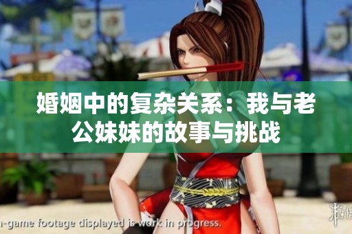婚姻中的復雜關系：我與老公妹妹的故事與挑戰(zhàn)