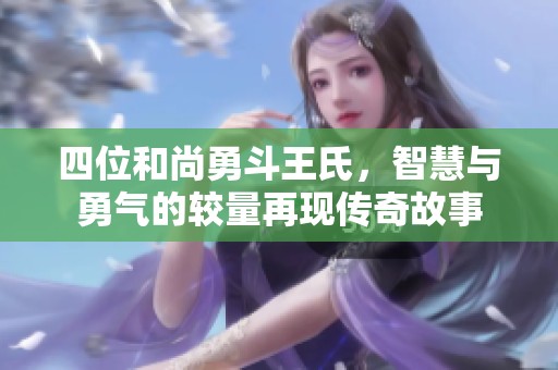 四位和尚勇斗王氏，智慧與勇氣的較量再現(xiàn)傳奇故事