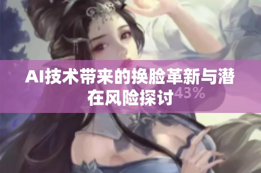 AI技術帶來的換臉革新與潛在風險探討