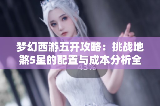 夢幻西游五開攻略：挑戰(zhàn)地煞5星的配置與成本分析全解讀