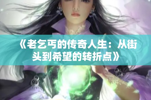 《老乞丐的傳奇人生：從街頭到希望的轉折點》
