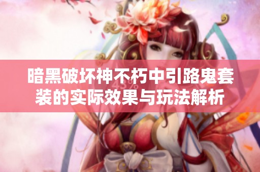暗黑破壞神不朽中引路鬼套裝的實(shí)際效果與玩法解析