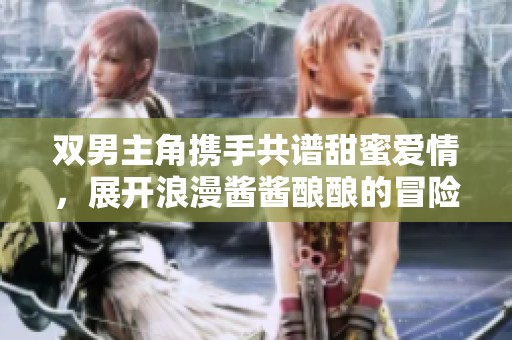 雙男主角攜手共譜甜蜜愛情，展開浪漫醬醬釀釀的冒險(xiǎn)故事