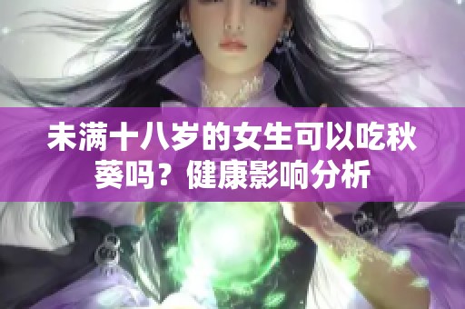 未滿十八歲的女生可以吃秋葵嗎？健康影響分析
