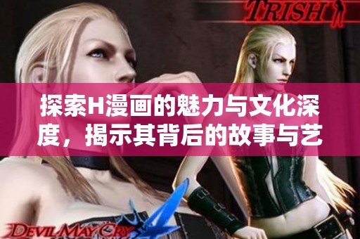 探索H漫畫(huà)的魅力與文化深度，揭示其背后的故事與藝術(shù)價(jià)值