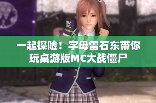 一起探險(xiǎn)！字母雷石東帶你玩桌游版MC大戰(zhàn)僵尸