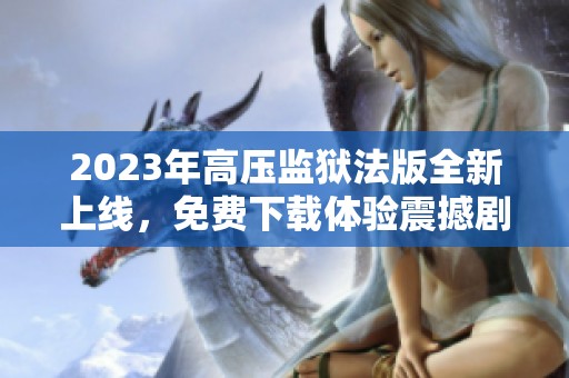 2023年高壓監(jiān)獄法版全新上線，免費(fèi)下載體驗(yàn)震撼劇情