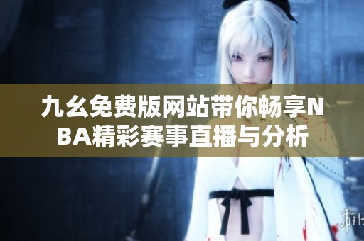 九幺免費(fèi)版網(wǎng)站帶你暢享NBA精彩賽事直播與分析