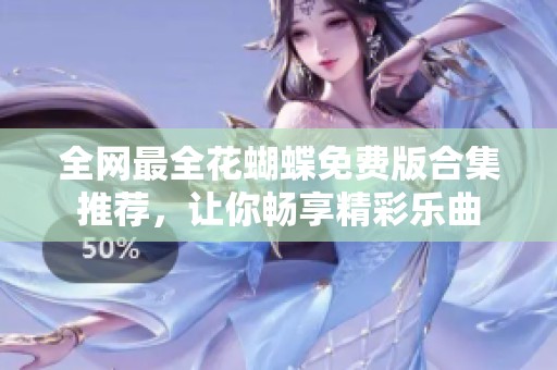 全網(wǎng)最全花蝴蝶免費版合集推薦，讓你暢享精彩樂曲