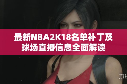 最新NBA2K18名單補(bǔ)丁及球場(chǎng)直播信息全面解讀