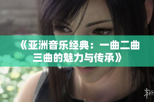 《亞洲音樂(lè)經(jīng)典：一曲二曲三曲的魅力與傳承》