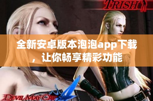 全新安卓版本泡泡app下載，讓你暢享精彩功能