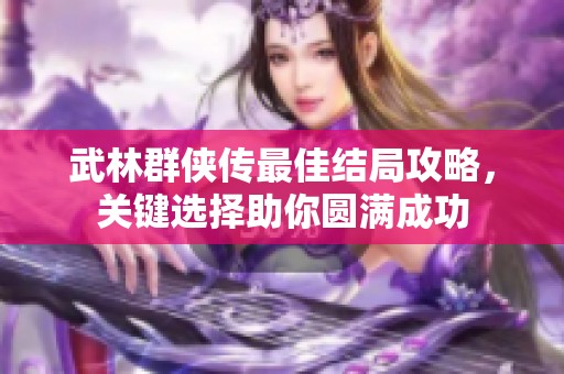 武林群俠傳最佳結(jié)局攻略，關(guān)鍵選擇助你圓滿成功