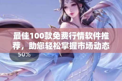 最佳100款免費(fèi)行情軟件推薦，助您輕松掌握市場(chǎng)動(dòng)態(tài)