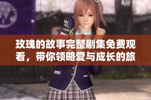 玫瑰的故事完整劇集免費觀看，帶你領略愛與成長的旅程