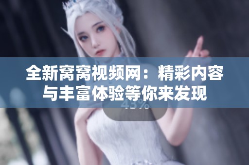 全新窩窩視頻網(wǎng):精彩內(nèi)容與豐富體驗(yàn)等你來發(fā)現(xiàn) 全新窩窩視頻網(wǎng):精彩內(nèi)容與豐富體驗(yàn)等你來發(fā)現(xiàn)