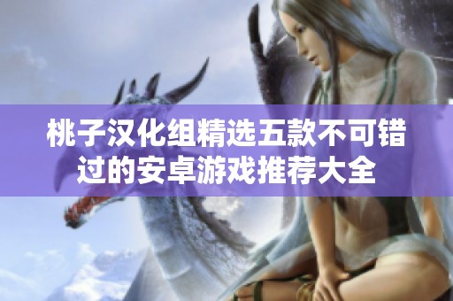 桃子漢化組精選五款不可錯過的安卓游戲推薦大全