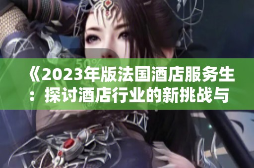 《2023年版法國酒店服務(wù)生：探討酒店行業(yè)的新挑戰(zhàn)與機遇》