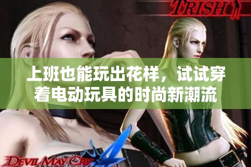上班也能玩出花樣，試試穿著電動(dòng)玩具的時(shí)尚新潮流