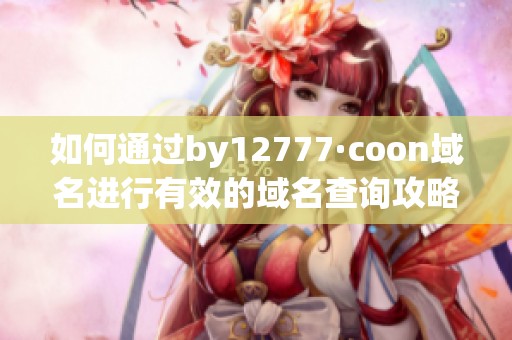 如何通過by12777·coon域名進行有效的域名查詢攻略