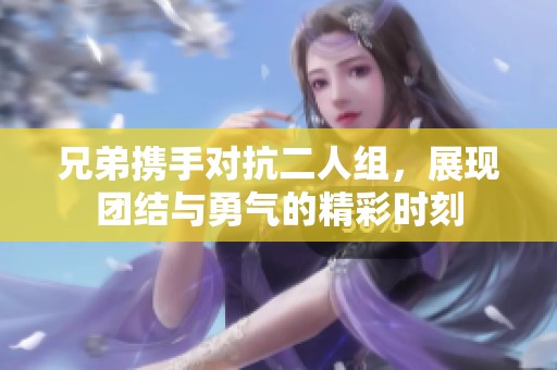 兄弟攜手對(duì)抗二人組，展現(xiàn)團(tuán)結(jié)與勇氣的精彩時(shí)刻
