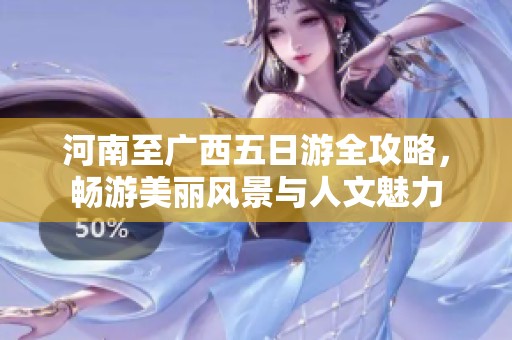 河南至廣西五日游全攻略，暢游美麗風(fēng)景與人文魅力