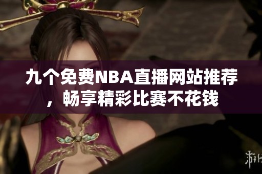 九個免費NBA直播網(wǎng)站推薦，暢享精彩比賽不花錢