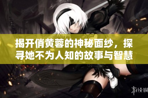 揭開(kāi)俏黃蓉的神秘面紗，探尋她不為人知的故事與智慧