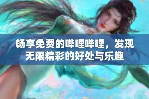 暢享免費(fèi)的嗶哩嗶哩，發(fā)現(xiàn)無限精彩的好處與樂趣