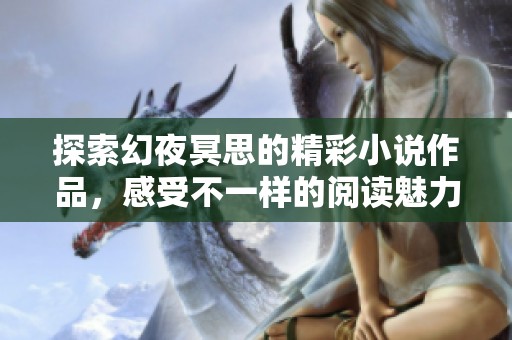 探索幻夜冥思的精彩小說作品，感受不一樣的閱讀魅力