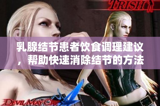 乳腺結(jié)節(jié)患者飲食調(diào)理建議，幫助快速消除結(jié)節(jié)的方法