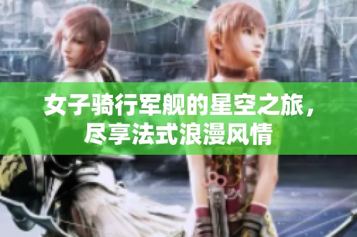 女子騎行軍艦的星空之旅，盡享法式浪漫風(fēng)情