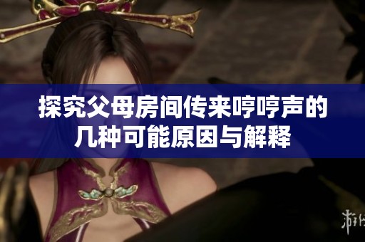 探究父母房間傳來(lái)哼哼聲的幾種可能原因與解釋