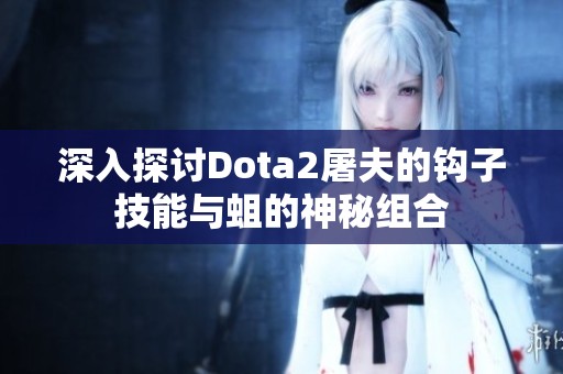 深入探討Dota2屠夫的鉤子技能與蛆的神秘組合 深入探討Dota2屠夫的鉤子技能與蛆的神秘組合