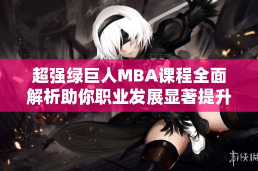 超強綠巨人MBA課程全面解析助你職業(yè)發(fā)展顯著提升