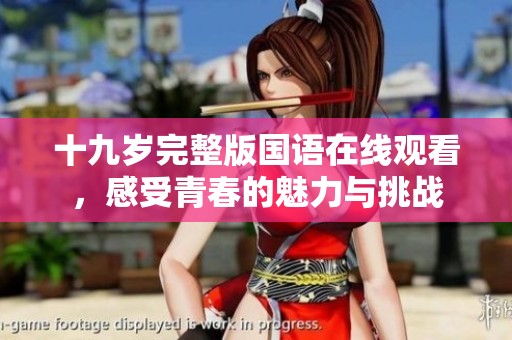 十九歲完整版國(guó)語(yǔ)在線觀看，感受青春的魅力與挑戰(zhàn)