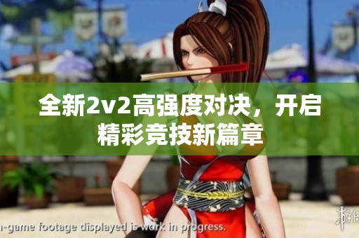 全新2v2高強(qiáng)度對(duì)決，開啟精彩競(jìng)技新篇章