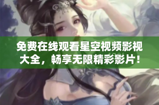 免費在線觀看星空視頻影視大全，暢享無限精彩影片！