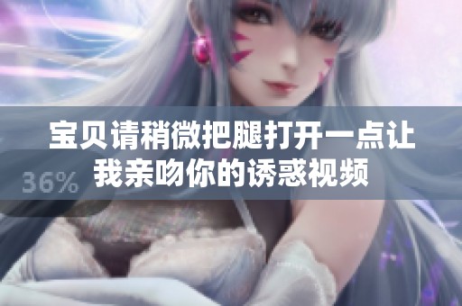 寶貝請稍微把腿打開一點讓我親吻你的誘惑視頻