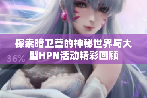 探索暗衛(wèi)營的神秘世界與大型HPN活動(dòng)精彩回顧