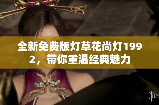 全新免費(fèi)版燈草花尚燈1992，帶你重溫經(jīng)典魅力